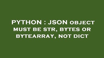 PYTHON : JSON object must be str, bytes or bytearray, not dict