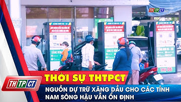 Nguồn dự trữ xăng dầu cho các tỉnh nam sông Hậu vẫn ổn định | Cần Thơ TV