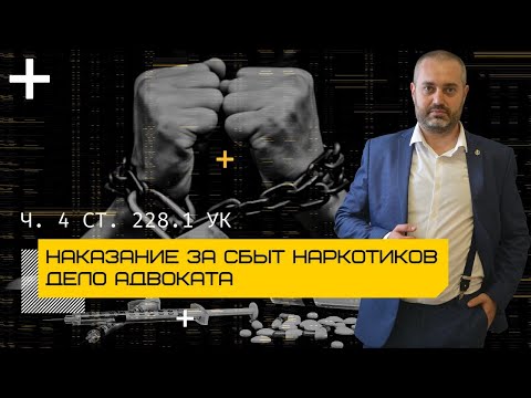 Наказание по ч. 4 ст. 228.1 УК | сколько дают за наркотики подзащитным адвоката по наркотикам