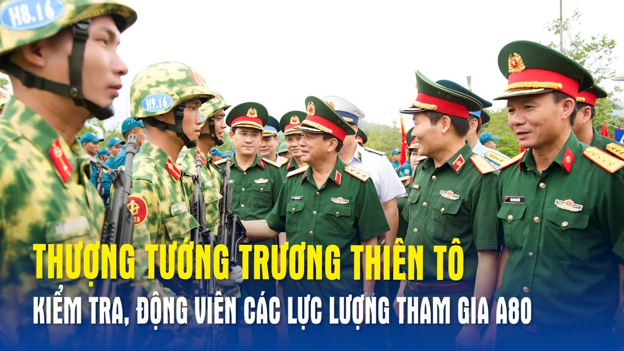 Thượng tướng Trương Thiên Tô kiểm tra, động viên các lực lượng tham gia A80