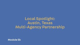 Module 5b. Local Spotlight: Austin, Texas Multi-Agency Partnerships