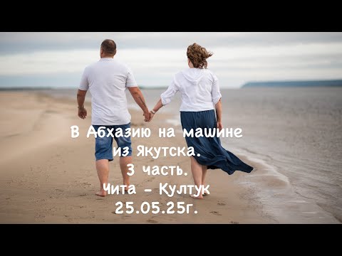 В Абхазию на машине из Якутска. 3 часть. Чита-Култук. 25.05.25г.
