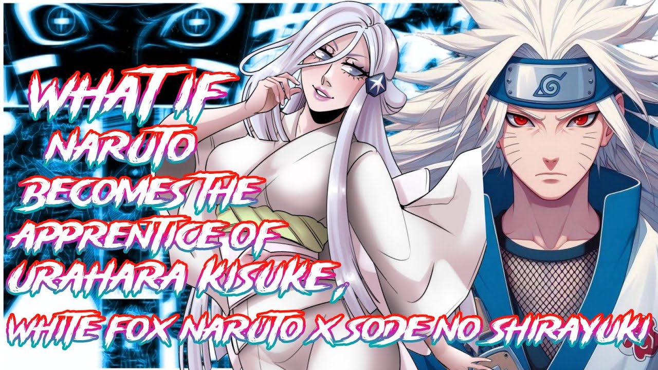 What if Naruto becomes the apprentice of Urahara Kisuke, white fox Naruto x Sode no Shirayuki ?