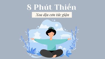 8 Phút Thiền Giúp Xoa Dịu Cơn Tức Giận, Làm Chủ Cảm Xúc