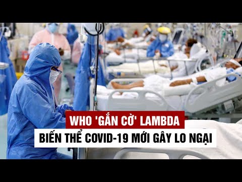 WHO 'gắn cờ' Lambda, biến thể Covid-19 mới đang gây lo ngại