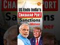 Major Setback! US Ends India’s Chabahar Port Sanctions Waiver