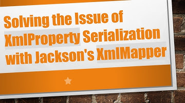 Solving the Issue of XmlProperty Serialization with Jackson