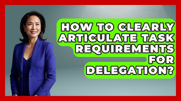 How To Clearly Articulate Task Requirements For Delegation? - Junior Year Jumpstart