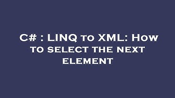 C# : LINQ to XML: How to select the next element