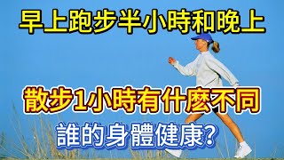 早上跑步半小時和晚上散步1小時有什麽不同誰的身體健康