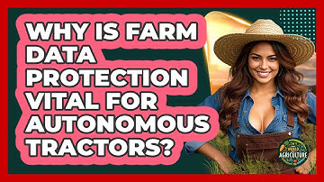 Why Is Farm Data Protection Vital For Autonomous Tractors? - The World of Agriculture