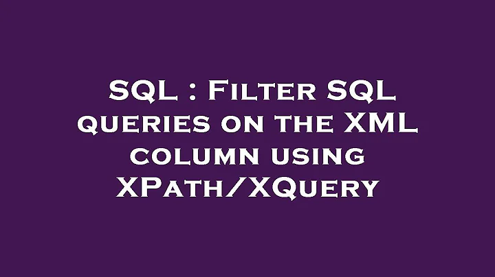 SQL : Filter SQL queries on the XML column using XPath/XQuery