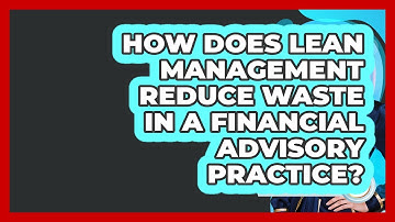 How Does Lean Management Reduce Waste In A Financial Advisory Practice? - Wealth Advisor Success Hub