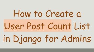 How to Create a User Post Count List in Django for Admins