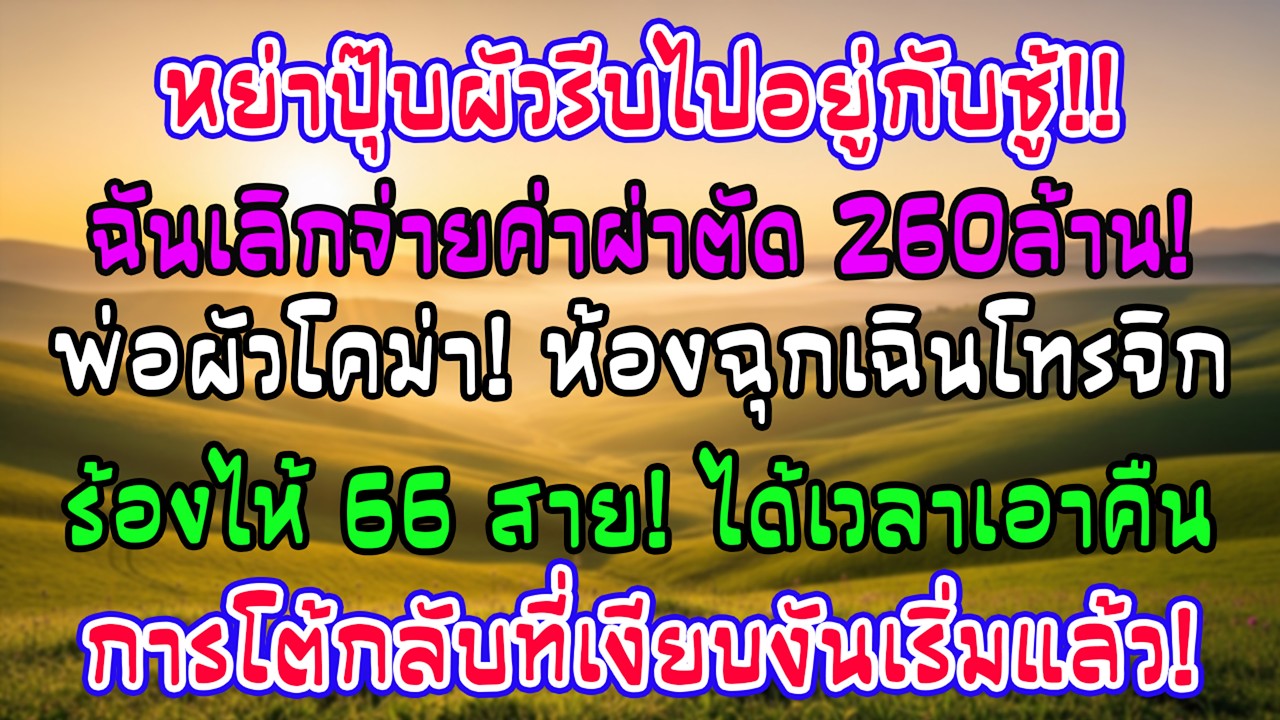 หย่าปุ๊บผัวไปหาชู้ ฉันงดจ่ายค่าผ่าพ่อมัน 260 ล้าน! หมอโทรตาม 66 สายร้องไห้ระงม เริ่มแก้แค้นเงียบ