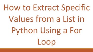 How to Extract Specific Values from a List in Python Using a For Loop