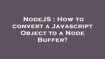 NodeJS : How to convert a Javascript Object to a Node Buffer?