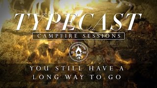 Typecast Campfire Sessions Ep. 2 - You Still Have A Long Way To Go chords