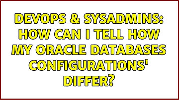 DevOps & SysAdmins: How can I tell how my oracle databases configurations