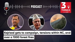 Kejriwal gets to campaign, tensions within NC, and over a 1000 forest fires | 3 Things Podcast