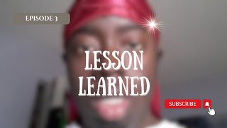 Lesson Learned Ep. 3