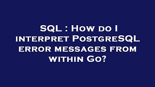 SQL : How do I interpret PostgreSQL error messages from within Go?