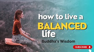 How to Live a Balanced Life : Buddha's Wisdom.