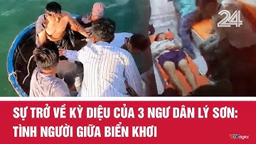 Sự trở về kỳ diệu của 3 ngư dân Lý Sơn: Tình người giữa biển khơi | VTV24