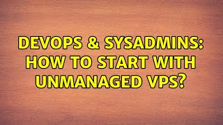 DevOps & SysAdmins: How to start with unmanaged vps? (3 Solutions!!)