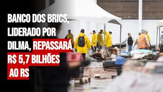 Banco dos Brics, liderado por Dilma, repassará R$ 5,7 bi ao RS