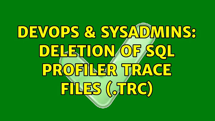 DevOps & SysAdmins: Deletion of SQL Profiler Trace files (.trc) (3 Solutions!!)