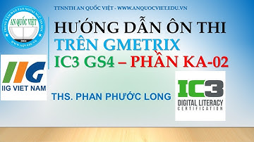 Hướng dẫn luyện thi IC3 GS4 - Trên Gmetrix phần thi KA-02 - TTTH AN QUỐC VIỆT TPHCM