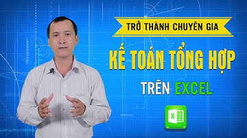 TRỞ THÀNH CHUYÊN GIA KẾ TOÁN TỔNG HỢP TRÊN EXCEL