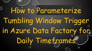 How to Parameterize Tumbling Window Trigger in Azure Data Factory for Daily Timeframes