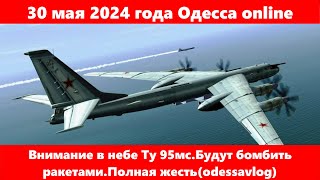 30 мая 2024 года Одесса online.Внимание в небе Ту 95мс.Будут бомбить ракетами.Полная жесть(odessavl)