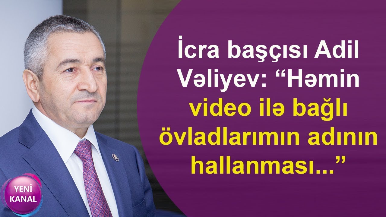 İcra başçısı Adil Vəliyev: “Həmin video ilə bağlı övladlarımın adının ...