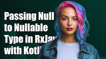 Passing Null to Nullable Type in RxJava 2 with Kotlin: A Complete Guide