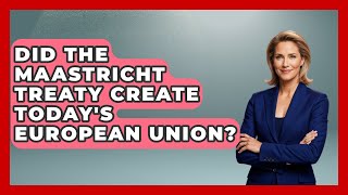 Did The Maastricht Treaty Create Today's European Union? - Moments That Changed Everything