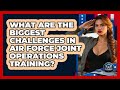 What Are The Biggest Challenges In Air Force Joint Operations Training? - Sky Command Brotherhood