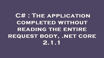 C# : The application completed without reading the entire request body, .net core 2.1.1
