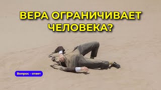 ПРАВДА ЛИ, ЧТО ВЕРА ОГРАНИЧИВАЕТ ЧЕЛОВЕКА?