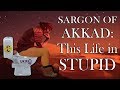 Sargon of akkad this life in stupid