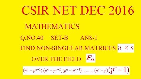 CSIR NET DEC 2016 Q.40 SET-B Maths Solution | FIND NON-SINGULAR MATRICES n x n OVER FIELD Fn,