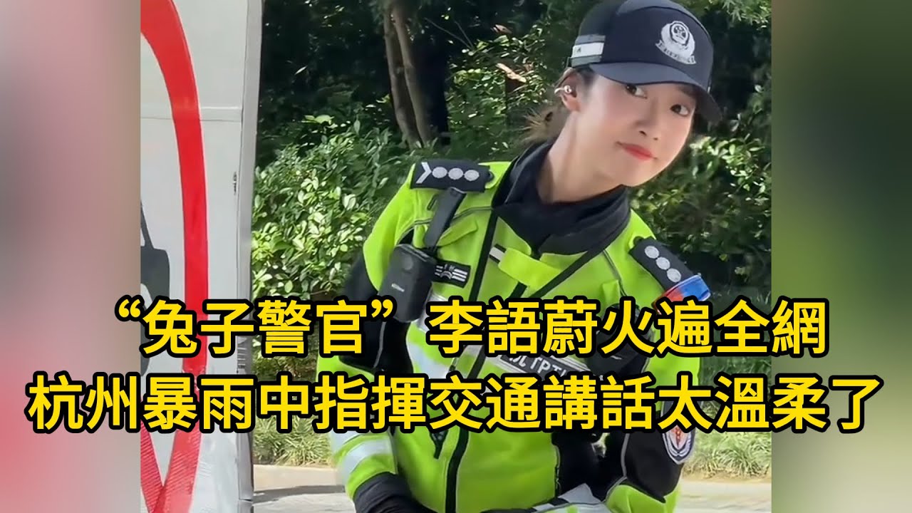 “兔子警官”李語蔚火遍全網，杭州暴雨中指揮交通講話也太溫柔了！臺灣粉絲說：你在臺灣很火，她還不好意思了！