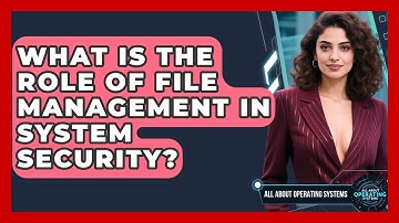What Is the Role of File Management in System Security? | All About Operating Systems News