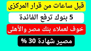 خوف يسيطر على عملاء البنك الأهلى ومصر | 5 بنوك ترفع الفائدة قبل قرار المركزى | مصير شهادة 30 %