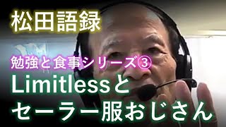 松田語録：勉強と食事シリーズ③～Limitlessとセーラー服おじさん