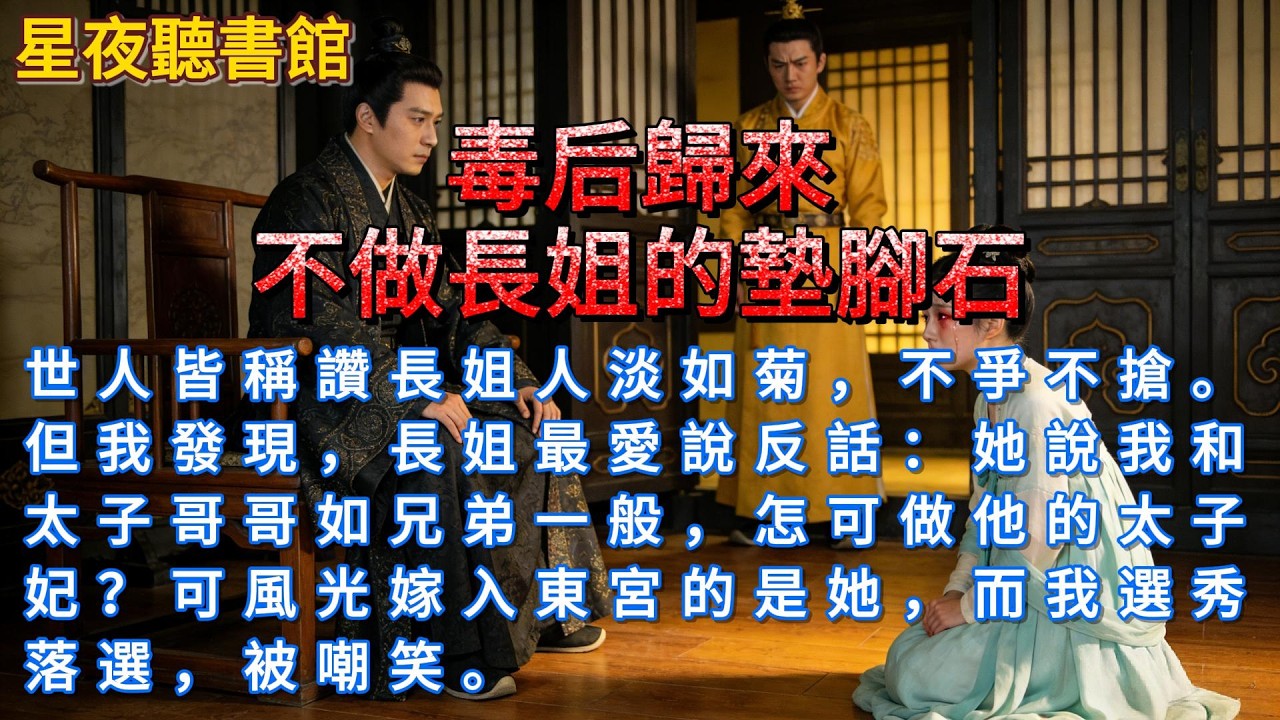 《毒后歸來：不做長姐的墊腳石》世人皆稱讚長姐人淡如菊，不爭不搶。但我發現，長姐最愛說反話：她說我和太子哥哥如兄弟一般，怎可做他的太子妃？可風光嫁入東宮的是她，而我選秀落選，被嘲笑。#一口氣看完