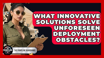 What Innovative Solutions Solve Unforeseen Deployment Obstacles? - The Frontline Guardians
