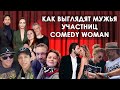 КАК ВЫГЛЯДЯТ МУЖЬЯ участниц Comedy Woman - чем они занимаются и истории знакомств.